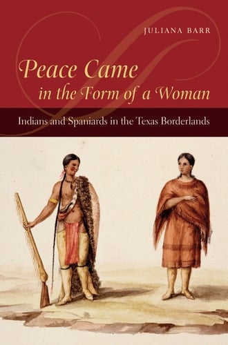 Peace Came in the Form of a Woman Indians and Spaniards in the Texas Borderlands