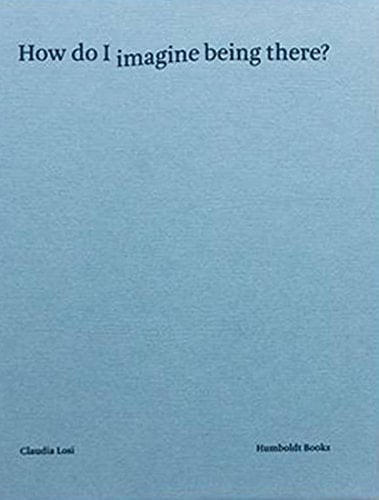 Claudia Losi How Do I Imagine Being There?