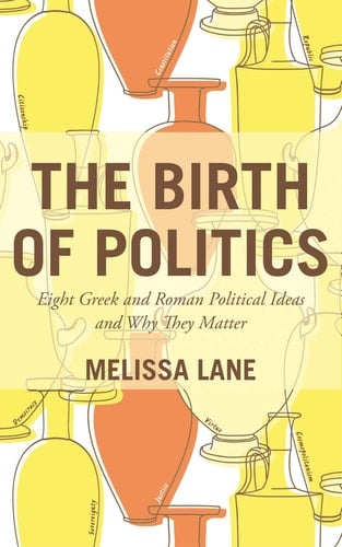 The Birth of Politics Eight Greek and Roman Political Ideas and Why They Matter