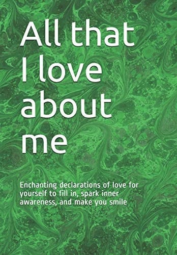 All That I Love about Me Enchanting Declarations of Love for Yourself to Fill In, Spark Inner Awareness, and Make You Smile