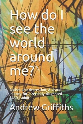 How Do I See the World Around Me? Autism a Visual Journey for a Recently Diagnosed Adult