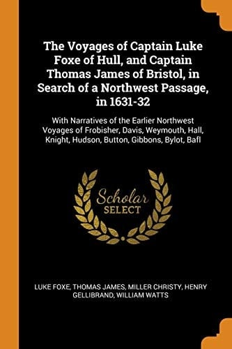 The voyages of Captain Luke Foxe of Hull and Captain Thomas James of Bristol in search of a Northwest Passage, in 1631 - 32 with narratives of the earlier north-west voyages of Frobisher, Davis, Weymouth, Hall, Knight, Hudson, Button, Gibbons, Bylot, Baffin, Hawkridge, and others ; in two volumes