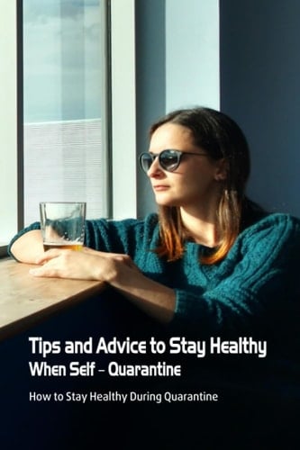 Tips and Advice to Stay Healthy When Self – Quarantine: How to Stay Healthy During Quarantine: Quarantine Guide
