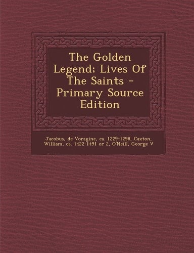 The Golden Legend; Lives of the Saints - Primary Source Edition