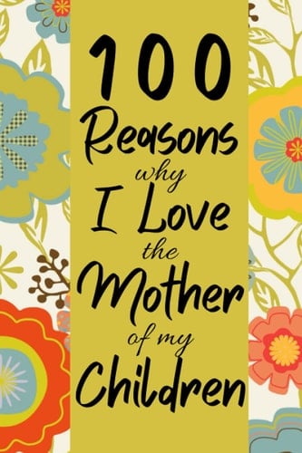 100 Reasons Why I Love The Mother of My Children: Show Appreciation to Your Child(ren)'s Mom With This Journal With Prompts | Perfect Gift for ... Valentine's Day, Anniversaries and Christmas.