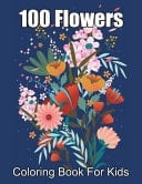 100 Flowers Coloring Book For Kids Simple and Easy Coloring Book with Realistic Flowers, Bouquets, Floral Designs, Sunflowers, Roses, Leaves, Butterflies, and Much More!