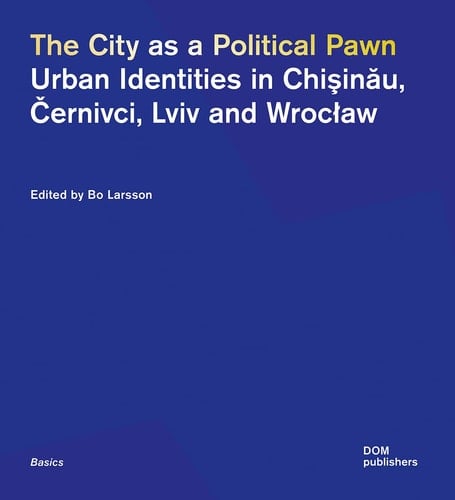 The City As a Political Pawn Urban Identities in Chişinău, Černivci, Lviv and Wrocław