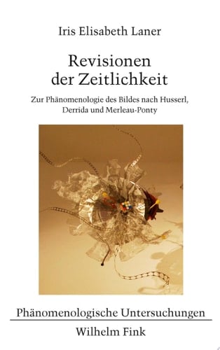 Revisionen der Zeitlichkeit Zur Phänomenologie des Bildes nach Husserl, Derrida und Merleau-Ponty