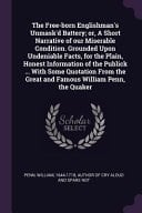 The Free-born Englishman's Unmask'd Battery; Or, A Short Narrative of Our Miserable Condition. Grounded Upon Undeniable Facts, for the Plain, Honest Information of the Publick ... With Some Quotation From the Great and Famous William Penn, the Quaker