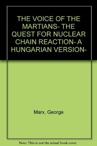 THE VOICE OF THE MARTIANS- THE QUEST FOR NUCLEAR CHAIN REACTION- A HUNGARIAN VERSION-