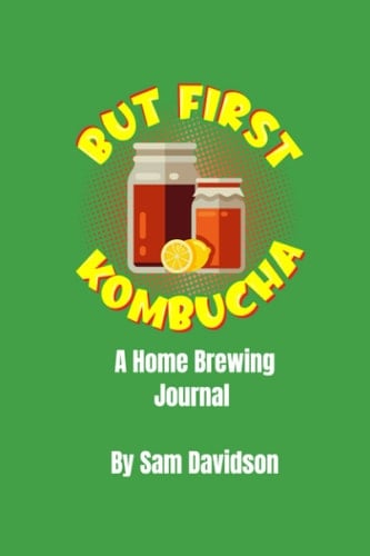 But First, Kombucha: A Home Brewing Journal