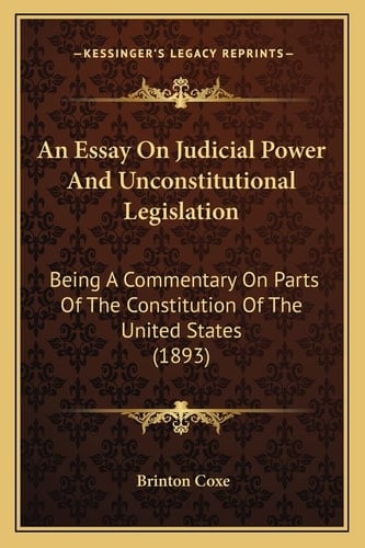 An Essay On Judicial Power And Unconstitutional Legislation: Being A Commentary On Parts Of The Constitution Of The United States (1893)