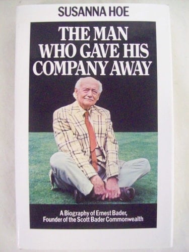 The Man Who Gave His Company Away: A Biography of Ernest Bader, Founder of the Scott Bader Commonwealth