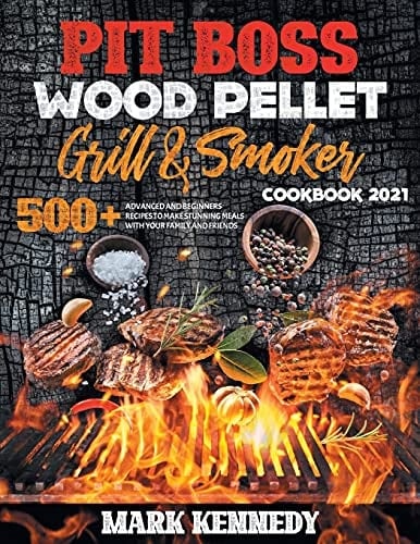 Pit Boss Wood Pellet Grill & Smoker Cookbook 2021 500+ Advaced and Beginners Recipes to Make Stunning Meals with Your Family and Friends