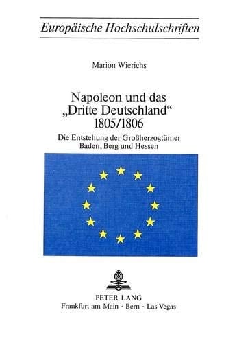 Napoleon und das «Dritte Deutschland» 1805/1806: Die Entstehung der Grossherzogtümer Baden, Berg und Hessen (Europäische Hochschulschriften / European ... Universitaires Européennes) (German Edition)