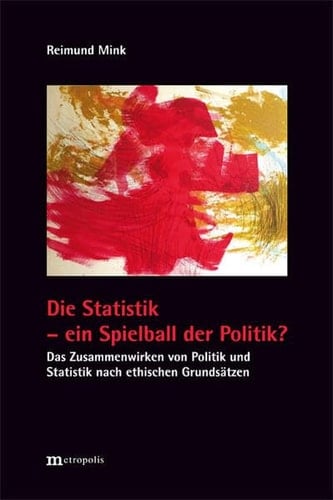 Die Statistik - ein Spielball der Politik? über das Zusammenwirken von Politik, Statistik und ethischen Prinzipien