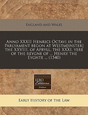 Anno XXXII Henrici Octavi in the Parlyament begon at Westm[inster] the XXVIII. of Apryll, the XXXI. yere of the reygne of ... Henry the Eyghte ... (1540)