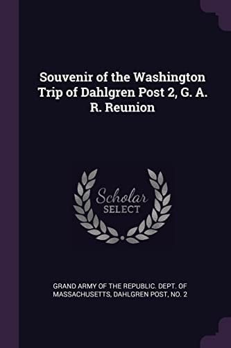 Souvenir of the Washington Trip of Dahlgren Post 2, G. A. R. Reunion