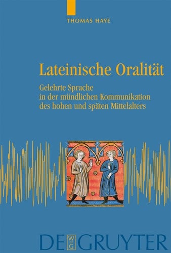 Lateinische Oralität Gelehrte Sprache in der mündlichen Kommunikation des hohen und späten Mittelalters