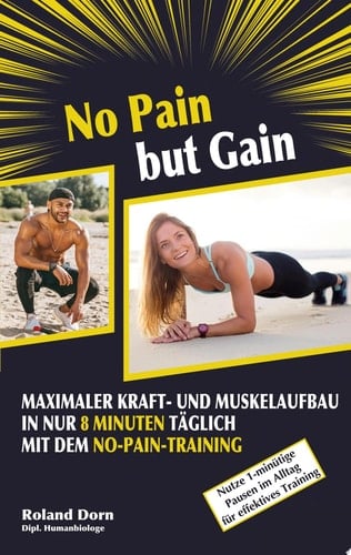 No Pain but Gain Maximaler Kraft- und Muskelaufbau in nur 8 Minuten täglich mit dem No-Pain-Training