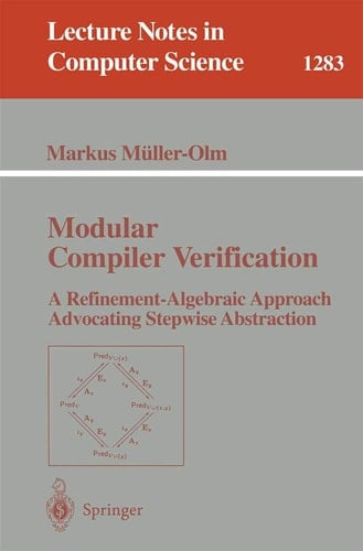 Modular Compiler Verification: A Refinement-Algebraic Approach Advocating Stepwise Abstraction (Lecture Notes in Computer Science, 1283)