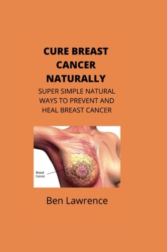 Cure Breast Cancer Naturally Super Simple Natural Ways to Prevent and Heal Breast Cancer