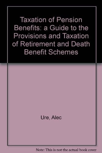 Tolley's Taxation of Pension Benefits A Guide to the Provisions and Taxation of Retirement and Death Benefit Schemes