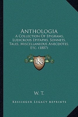 Anthologia: A Collection Of Epigrams, Ludicrous Epitaphs, Sonnets, Tales, Miscellaneous Anecdotes, Etc. (1807)