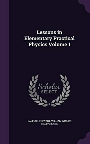 Lessons in Elementary Practical Physics Volume 1