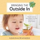 Bringing the Outside In Ideas for Creating Nature-Based Classroom Experiences for Young Children