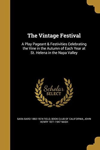 The Vintage Festival A Play Pageant & Festivities Celebrating the Vine in the Autumn of Each Year at St. Helena in the Napa Valley
