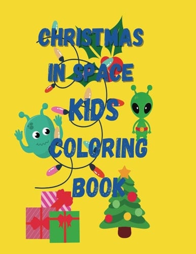 Christmas in Space: Christman in Space Childrens Coloring Book (Christmas Gift for kids) (Christmas Alien theme special occasion) (Stocking stuffer gift, Christmas birthdays gift)