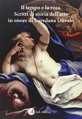 Il tempo e la rosa scritti di storia dell'arte in onore di Loredana Olivato