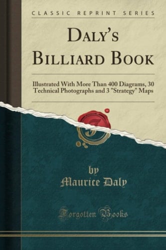 Daly's Billiard Book (Classic Reprint): Illustrated With More Than 400 Diagrams, 30 Technical Photographs and 3 "Strategy" Maps