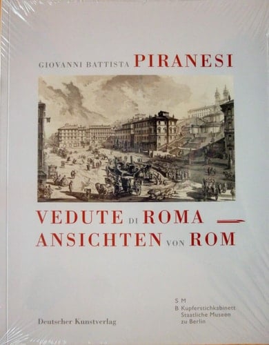 Giovanni Battista Piranesi Vedute di Roma - Ansichten von Rom ; aus dem Berliner Kupferstichkabinett ; [der Katalog erscheint zur Ausstellung Piranesi. Vedute di Roma - Ansichten von Rom im Kupferstichkabinett, Staatliche Museen zu Berlin, Kulturforum Potsdamer Platz, 3. August bis 11. November 2007]