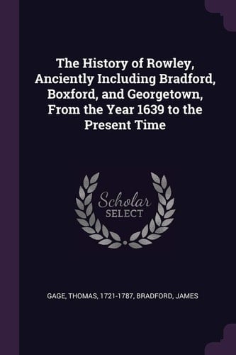 The History of Rowley, Anciently Including Bradford, Boxford, and Georgetown, From the Year 1639 to the Present Time