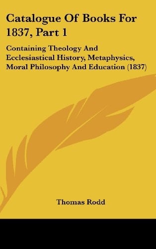 Catalogue of Books for 1837, Part 1 Containing Theology and Ecclesiastical History, Metaphysics, Moral Philosophy and Education (1837)