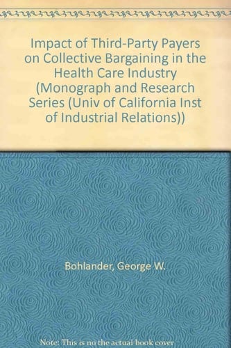 Impact of Third-Party Payers on Collective Bargaining in the Health Care Industry (MONOGRAPH AND RESEARCH SERIES (UNIV OF CALIFORNIA INST OF INDUSTRIAL RELATIONS))
