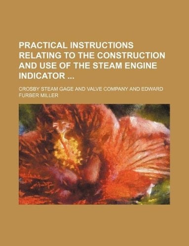 Practical instructions relating to the construction and use of the steam engine indicator