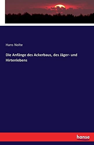 Die Anfänge des Ackerbaus, des Jäger- und Hirtenlebens