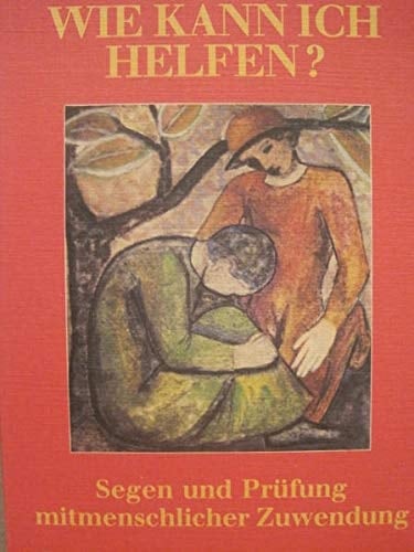 Wie kann ich helfen? Segen und Prüfung mitmenschlicher Zuwendung