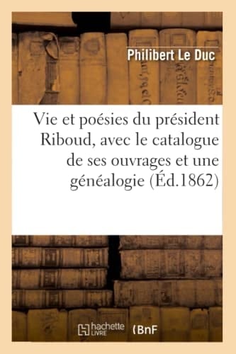 Vie Et Poésies Du Président Riboud, Avec Le Catalogue de Ses Ouvrages Et Une Généalogie (Éd.1862)