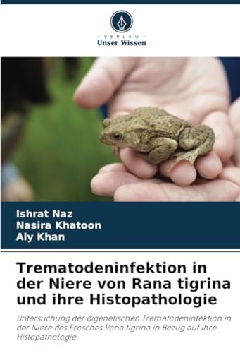 Trematodeninfektion in der Niere von Rana tigrina und ihre Histopathologie: Untersuchung der digenetischen Trematodeninfektion in der Niere des ... auf ihre Histopathologie (German Edition)