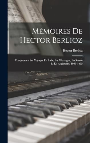 Mémoires De Hector Berlioz Comprenant Ses Voyages En Italie, En Allemagne, En Russie Et En Angleterre, 1803-1865