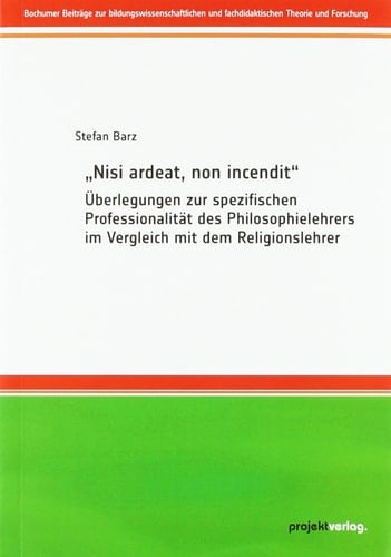 "Nisi ardeat, non incendit" (Augustin) Überlegungen zur spezifischen Professionalität des Philosophielehrers im Vergleich mit dem Religionslehrer