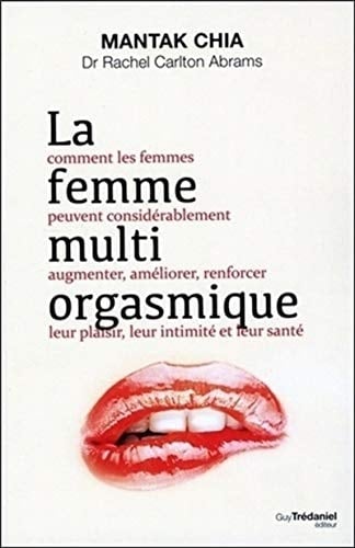 La femme multi-orgasmique Comment les femmes peuvent considérablement augmenter, améliorer, renforcer leur plaisir, leur intimité et leur santé