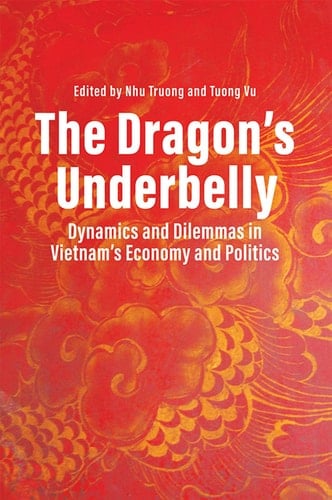 The Dragon's Underbelly Dynamics and Dilemmas in Vietnam's Economy and Politics