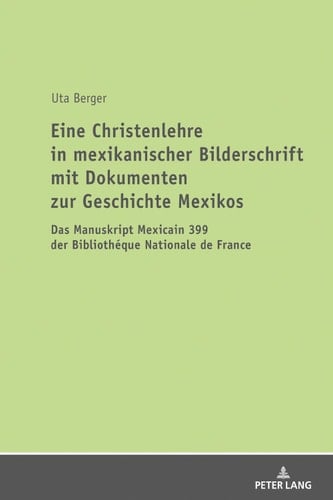 Eine Christenlehre in mexikanischer Bilderschrift mit Dokumenten zur Geschichte Mexikos Das Manuskript Mexicain 399 der Bibliothéque Nationale de France