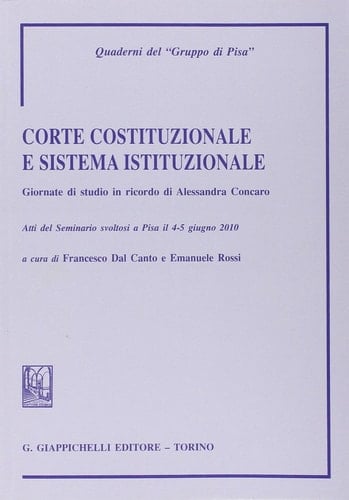 Corte costituzionale e sistema istituzionale Giornate di Studio in Ricordo di Alessandra Concaro ; atti del seminario svoltosi a Pisa il 4 - 5 giugno 2010