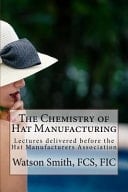 The Chemistry of Hat Manufacturing Lectures Delivered Before the Hat Manufacturers Association